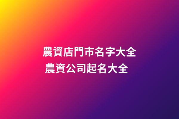 農資店門市名字大全 農資公司起名大全